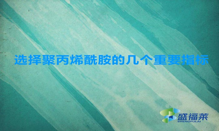 選擇聚丙烯酰胺的幾個重要指標，這幾招搞定！