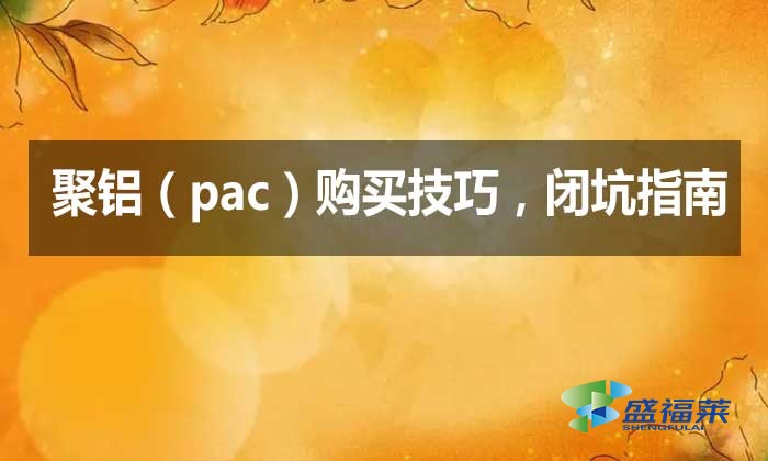 聚鋁（pac）購買技巧，閉坑指南